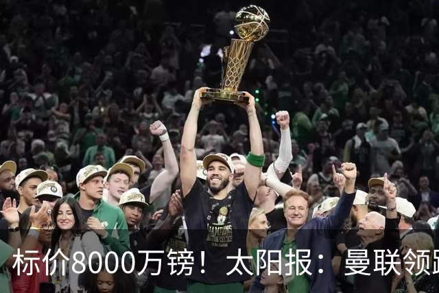 标价8000万镑！太阳报：曼联领跑M费争夺，皇马预计曼联会签下他