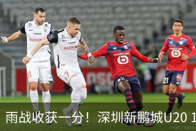 雨战收获一分！深圳新鹏城U20 1比1战平天津津门虎U20